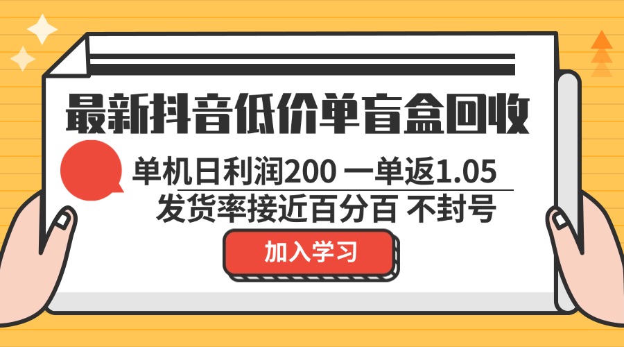 最新抖音低价单盲盒回收 一单1.05 单机日利润200 纯绿色不封号-副业团