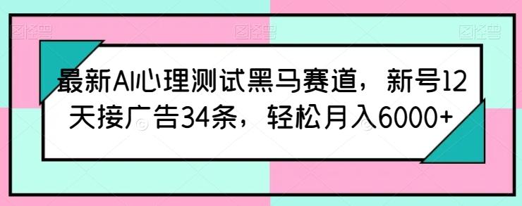 最新AI心理测试黑马赛道,新号12天接广告34条,轻松月入6000+【揭秘】-副业团