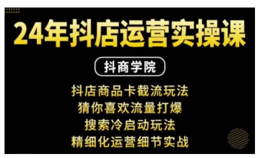 抖音小店运营实操课:抖店商品卡截流玩法,猜你喜欢流量打爆,搜索冷启动玩法,精细化运营细节实战-副业团