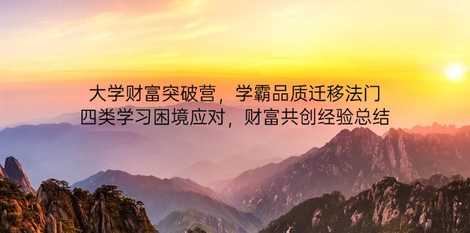 大学财富突破营,学霸品质迁移法门,四类学习困境应对,财富共创经验总结-副业团