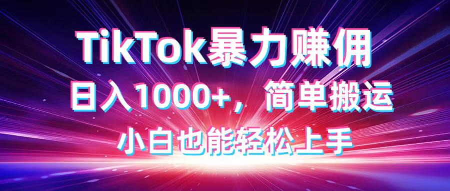 TikTok搬运暴力赚佣,日入1000+,简单搬运,小白也能轻松上手-副业团