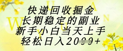 快递回收掘金项目,长期稳定的副业,新手小白当天上手,轻松日入1k+【揭秘】-副业团