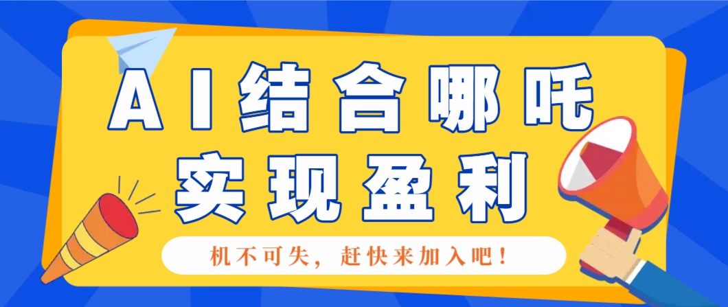 哪咤2爆火,如何利用AI结合哪吒2实现盈利,月收益5000+【附详细教程】-副业团