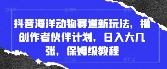 抖音海洋动物赛道新玩法,撸创作者伙伴计划,日入大几张,保姆级教程-副业团