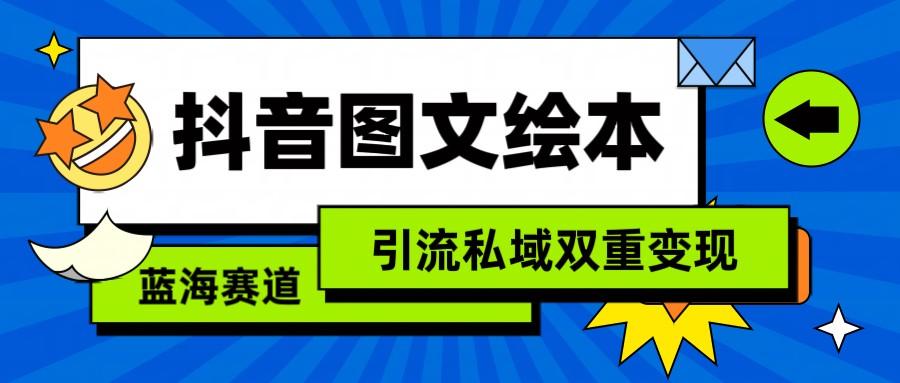 抖音图文绘本,蓝海赛道,引流私域双重变现-副业团