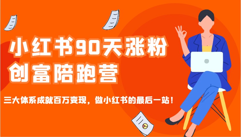 小红书90天涨粉创富陪跑营,三大体系成就百万变现,做小红书的最后一站!-副业团