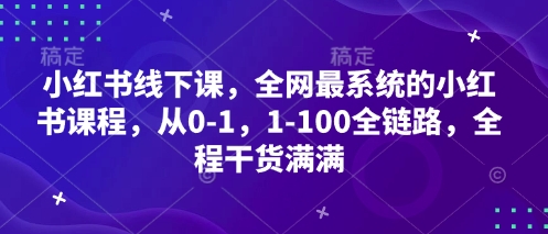 小红书线下课,全网最系统的小红书课程,从0-1,1-100全链路,全程干货满满-副业团