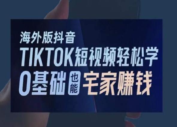 海外版抖音TikTok短视频轻松学，0基础宅家也能赚钱-副业团