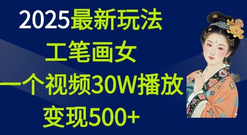 2025最新玩法,工笔画美女,一个视频30万播放变现500+-副业团