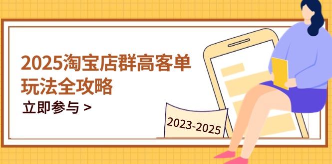 2025淘宝店群高客单玩法全攻略,把握高客单关键技巧,精通全周期运营-副业团