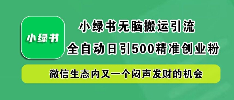 小绿书无脑搬运引流,全自动日引500精准创业粉,微信生态内又一个闷声发财的机会【揭秘】-副业团