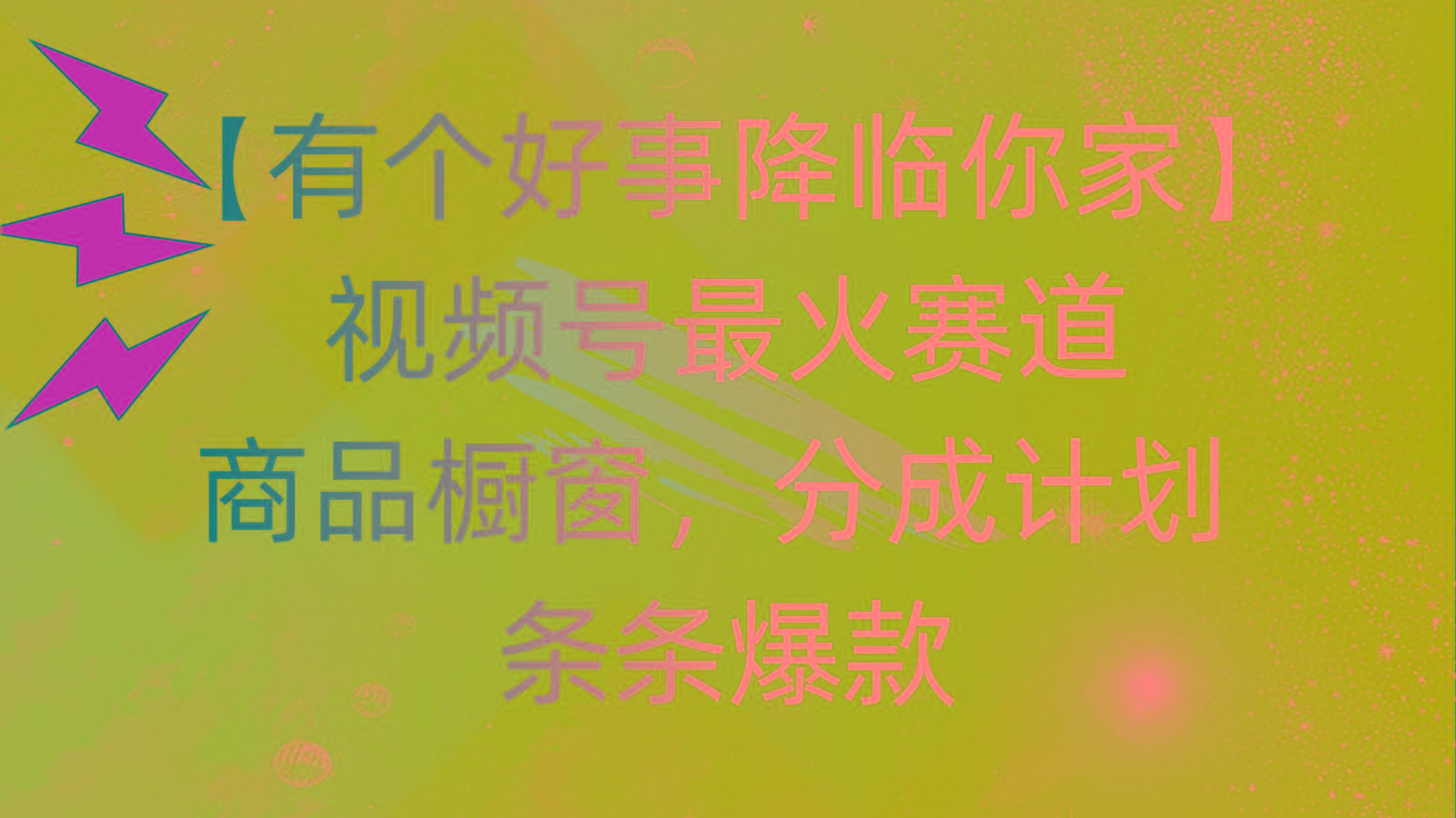 有个好事 降临你家:视频号最火赛道,商品橱窗,分成计划 条条爆款,每...-副业团