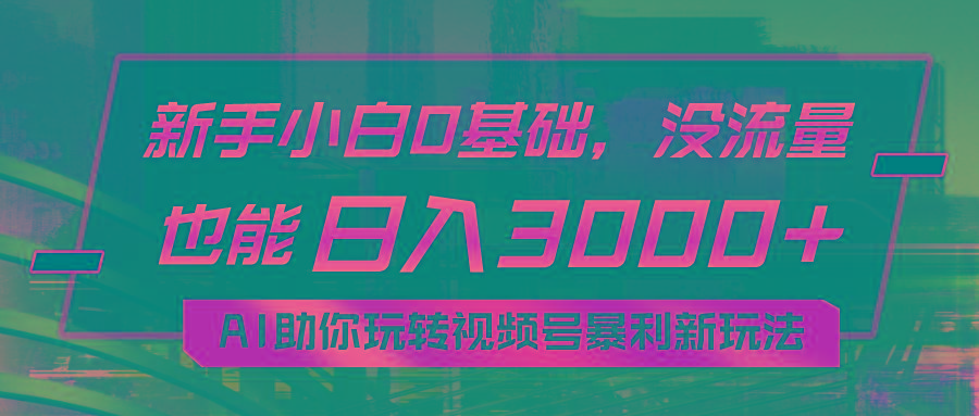小白0基础,没流量也能日入3000+:AI助你玩转视频号暴利新玩法-副业团