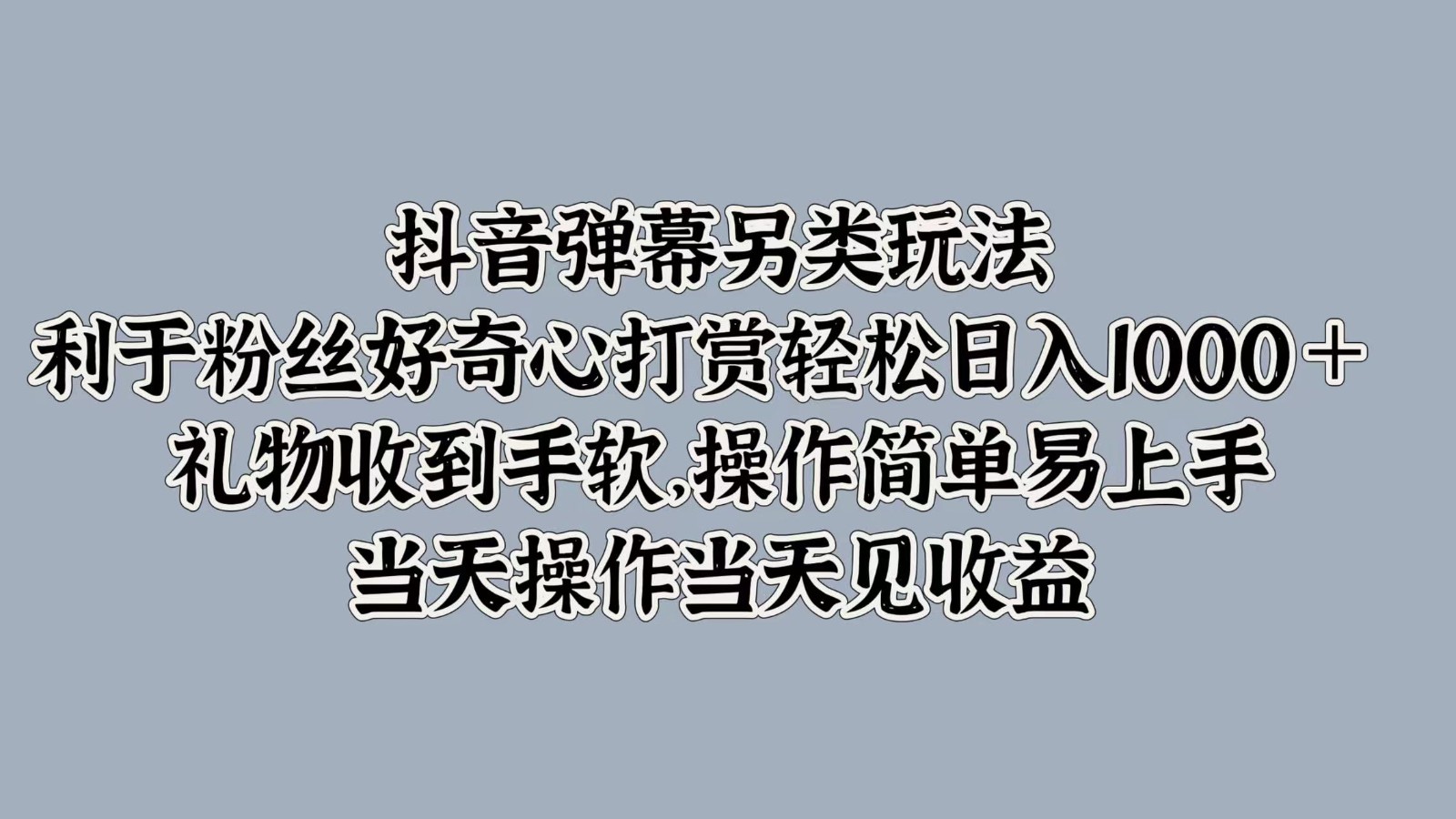 抖音弹幕另类玩法,利于粉丝好奇心打赏轻松日入1000+ 礼物收到手软,操作简单-副业团