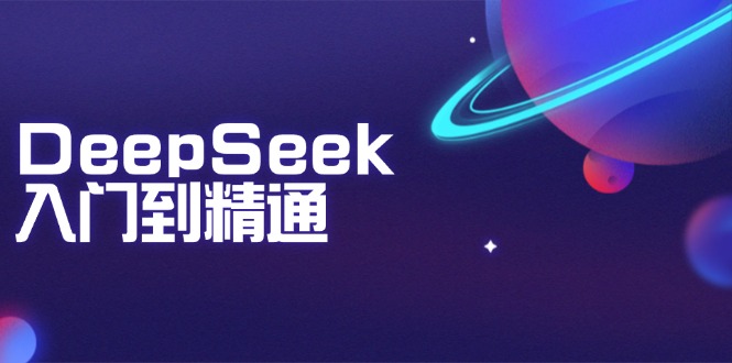DeepSeek入门到精通:掌握文本生成、知识推理与编程辅助,提升AI应用能力-副业团