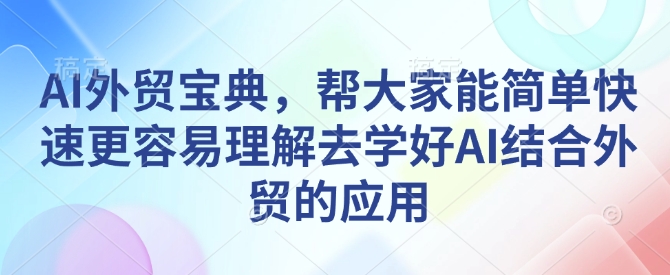 AI外贸宝典,帮大家能简单快速更容易理解去学好AI结合外贸的应用-副业团