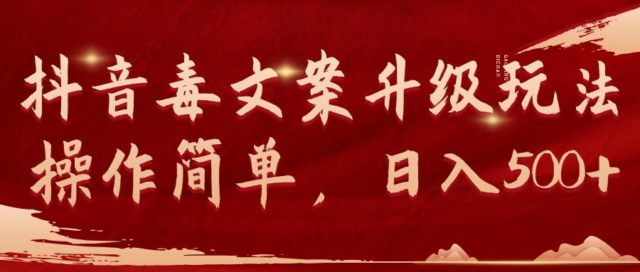 (9655期)抖音毒文案升级玩法，操作简单，日入500+-副业团