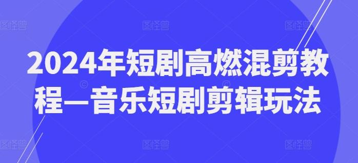 2024年短剧高燃混剪教程—音乐短剧剪辑玩法-副业团