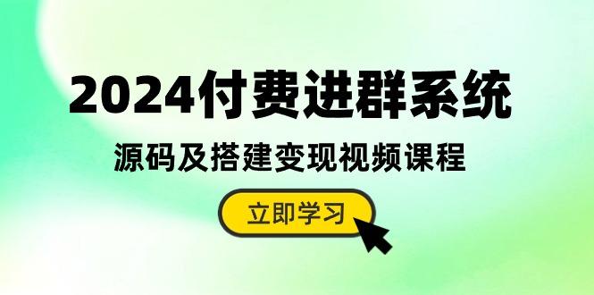 2024付费进群系统,源码及搭建变现视频课程(教程+源码-副业团
