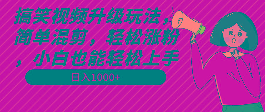 搞笑视频升级玩法,简单混剪,轻松涨粉,小白也能上手,日入1000+教程+素材-副业团