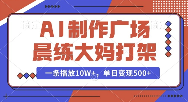 AI制作广场晨练大妈打架,一条播放10W+,单日变现多张【揭秘】-副业团