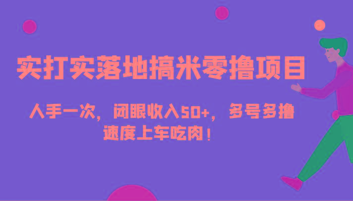 实打实落地搞米零撸项目,人手一次,闭眼收入50+,多号多撸,速度上车吃肉!-副业团