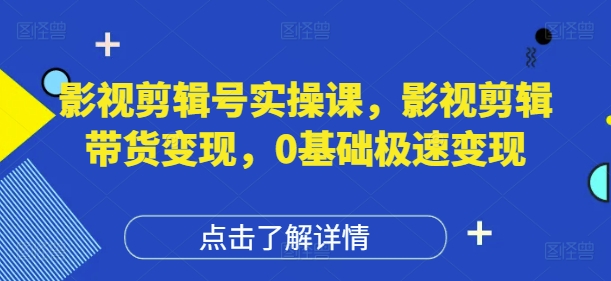 影视剪辑号实操课,影视剪辑带货变现,0基础极速变现-副业团