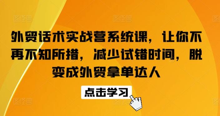 外贸话术实战营系统课，让你不再不知所措，减少试错时间，脱变成外贸拿单达人-副业团