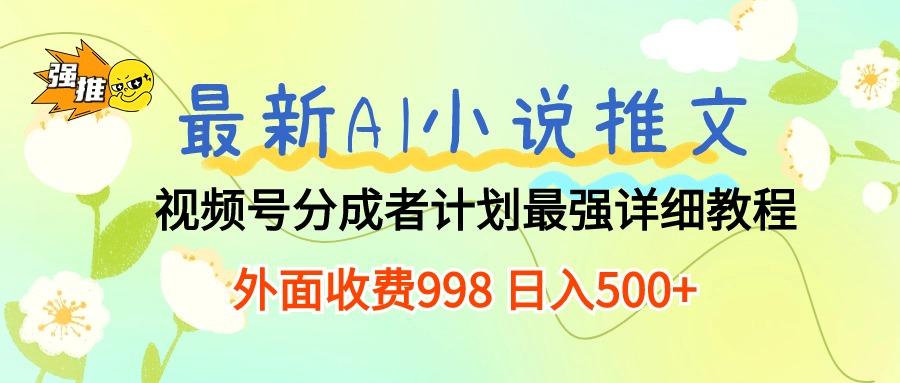 最新AI小说推文视频号分成计划 最强详细教程  日入500+-副业团