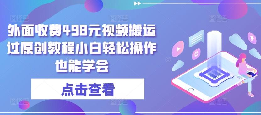 外面收费498元视频搬运过原创教程小白轻松操作也能学会【揭秘】-副业团