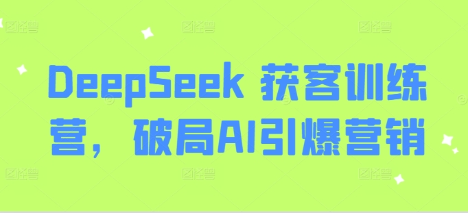 DeepSeek 获客训练营,破局AI引爆营销-副业团