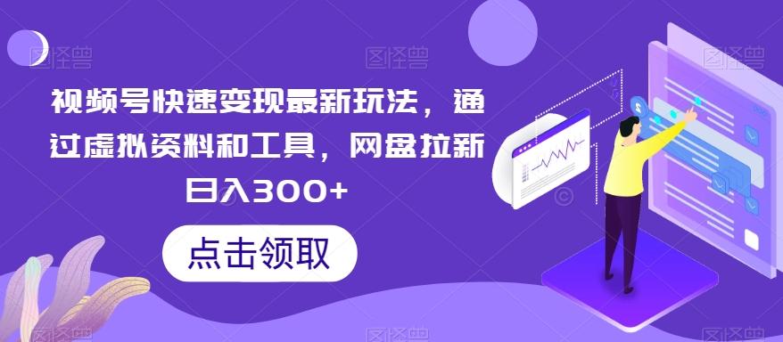 视频号快速变现最新玩法,通过虚拟资料和工具,网盘拉新日入300+【揭秘】-副业团