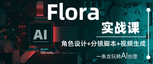 Flora实战课:角色设计+分镜脚本+视频生成,一条龙玩转AI创意-副业团