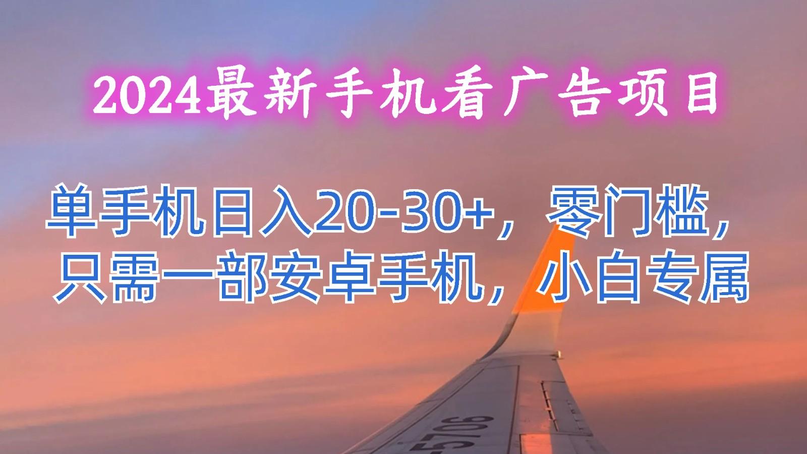 2024最新手机看广告项目,单手机日入20-30+,零门槛,只需一部安卓手机,小白专属-副业团
