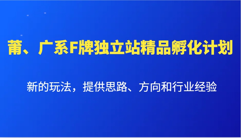莆、广系F牌独立站精品孵化计划，新的玩法，提供思路、方向和行业经验-副业团