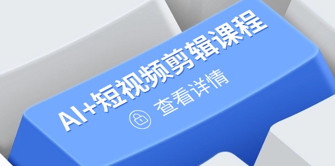 从入门到精通,AI+短视频剪辑课程,掌握账号运营直播技巧,打造爆款-副业团