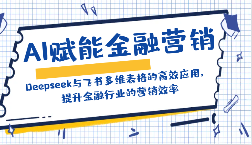 AI赋能金融营销:Deepseek与飞书多维表格的高效应用,提升金融行业的营销效率-副业团