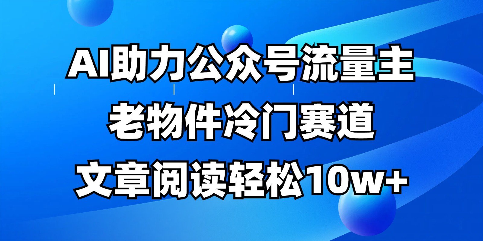公众号流量主冷门赛道，AI助力，文章阅读轻松10w+，全流程详细教程-副业团