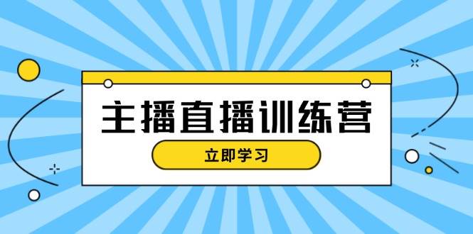 主播直播特训营：抖音直播间运营知识+开播准备+流量考核，轻松上手-副业团