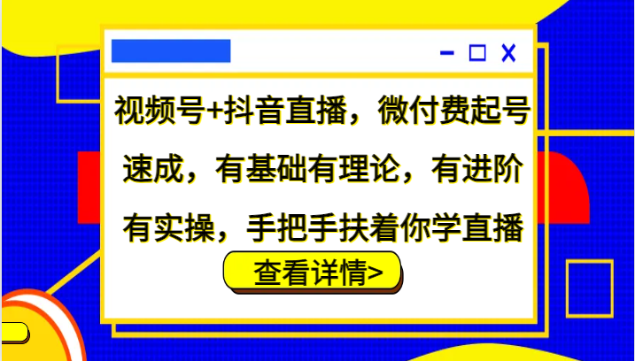 视频号+抖音直播,微付费起号速成,有基础有理论,有进阶有实操,手把手扶着你学直播-副业团