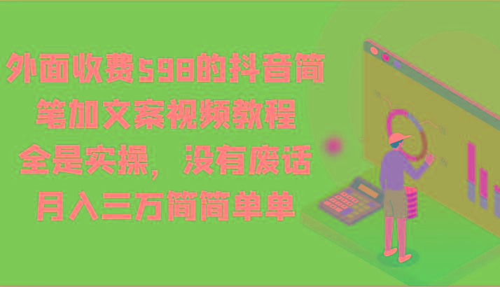 外面收费598的抖音简笔加文案视频教程,全是实操,没有废话,月入三万简简单单-副业团