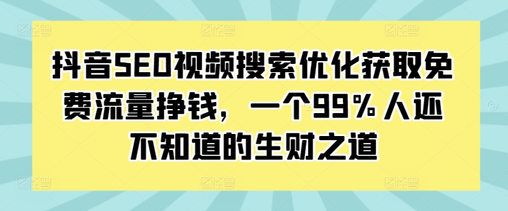 抖音SEO视频搜索优化获取免费流量挣钱,一个99%人还不知道的生财之道-副业团