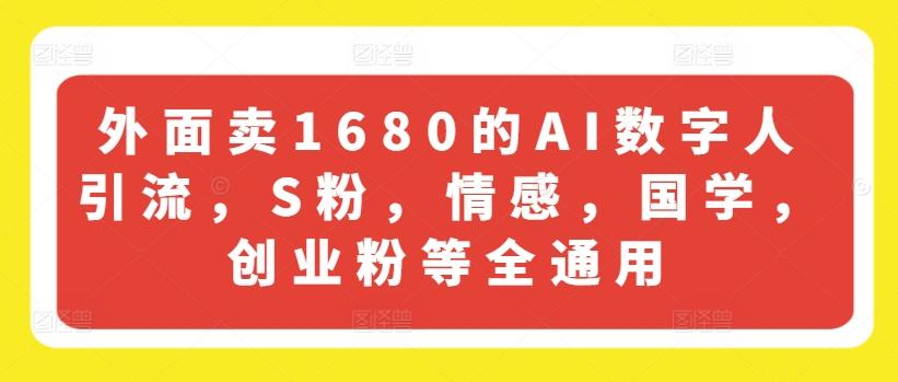 外面卖1680的AI数字人引流,S粉,情感,国学,创业粉等全通用