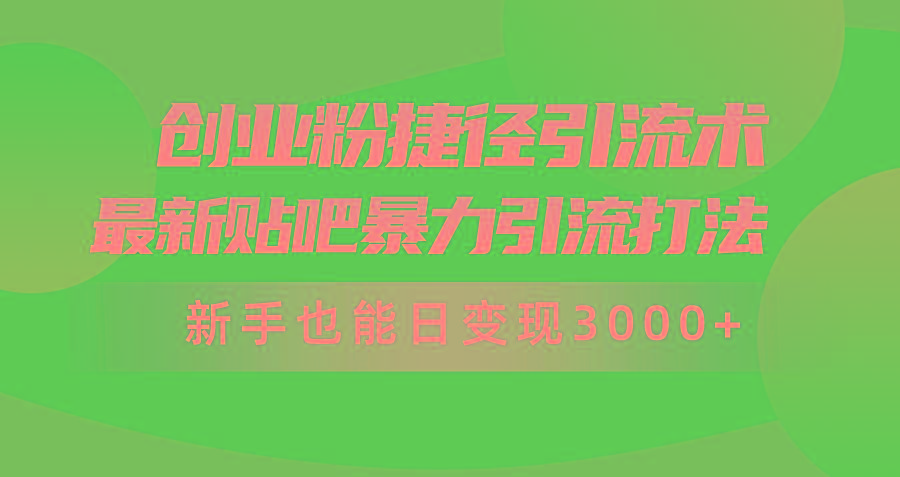 (10071期)创业粉捷径引流术，最新贴吧暴力引流打法，新手也能日变现3000+附赠全…-副业团