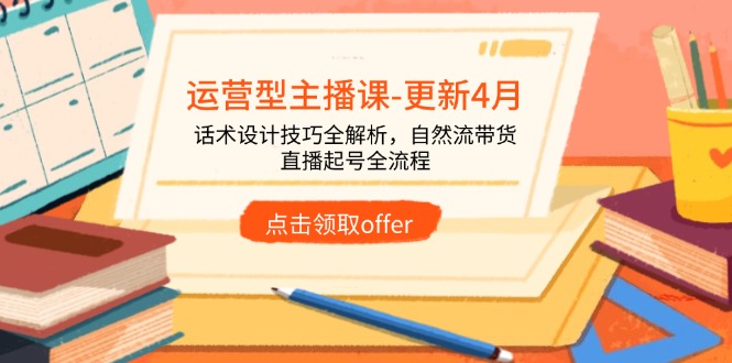 运营型主播课-更新4月,话术设计技巧全解析,自然流带货,直播起号全流程-副业团
