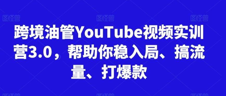 跨境油管YouTube视频实训营3.0，帮助你稳入局、搞流量、打爆款-副业团