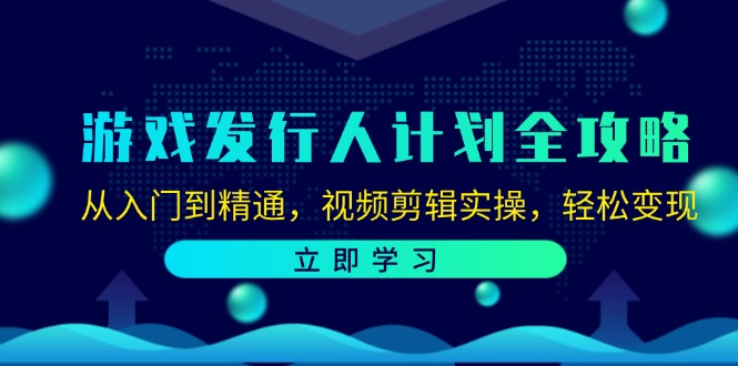 游戏发行人计划全攻略:从入门到精通,视频剪辑实操,轻松变现-副业团
