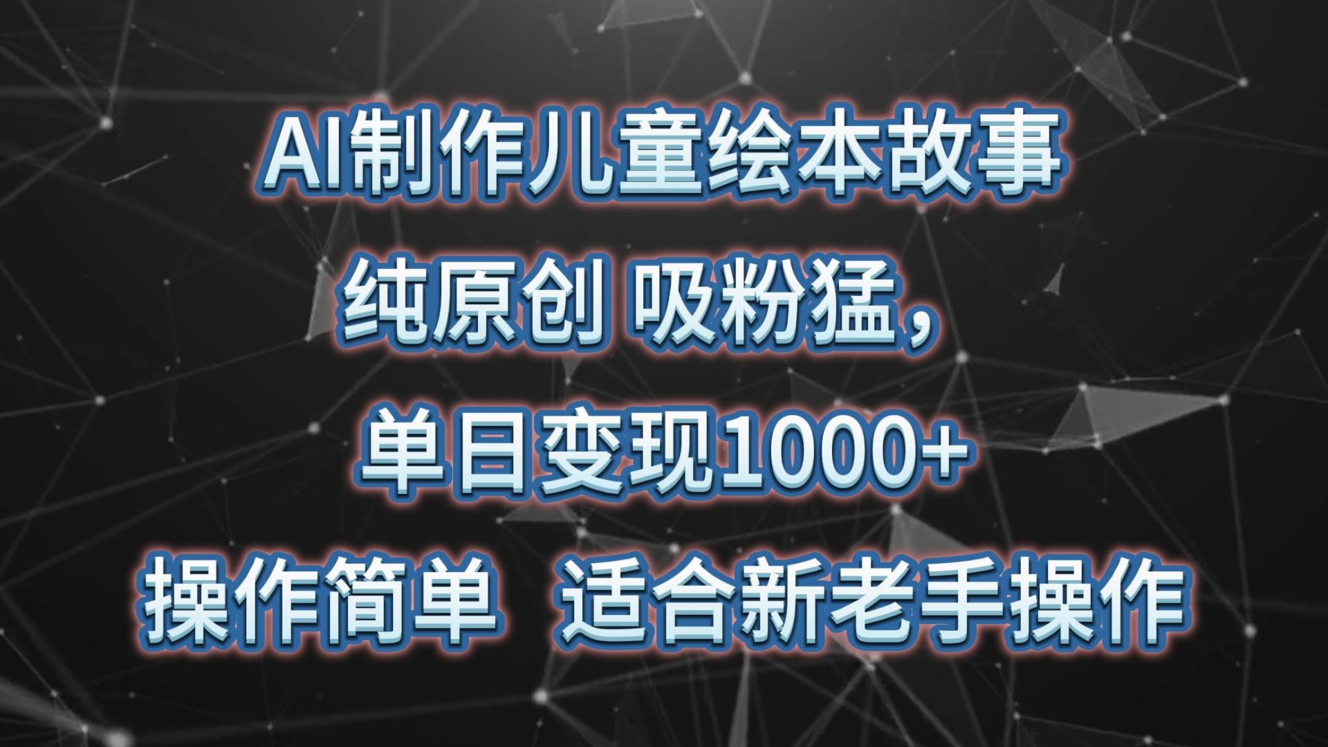 AI制作儿童绘本故事,纯原创,吸粉猛,单日变现1000+,操作简单,适合新老手操作-副业团
