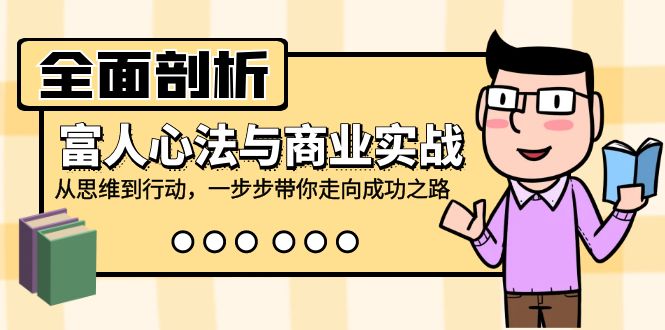 全面剖析富人心法与商业实战,从思维到行动,一步步带你走向成功之路-副业团