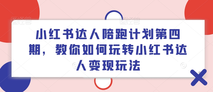 小红书达人陪跑计划第四期,教你如何玩转小红书达人变现玩法-副业团